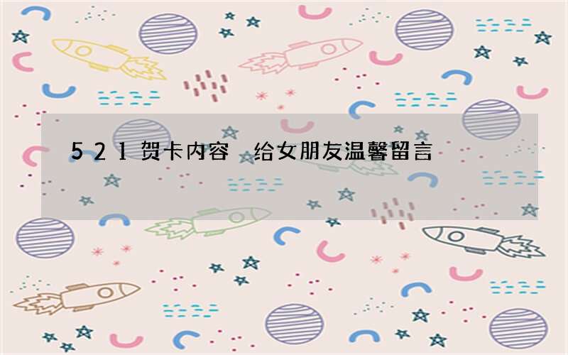 521贺卡内容 给女朋友温馨留言